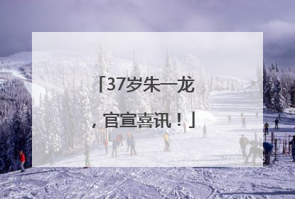 37岁朱一龙，官宣喜讯！