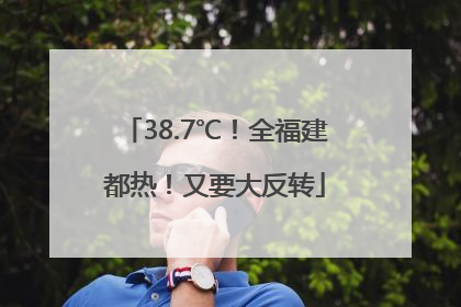 38.7℃！全福建都热！又要大反转