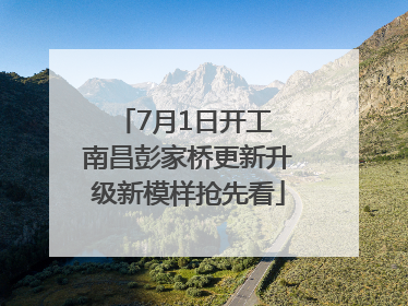 7月1日开工 南昌彭家桥更新升级新模样抢先看