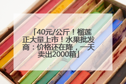 40元/公斤！榴莲正大量上市！水果批发商：价格还在降，一天卖出2000箱