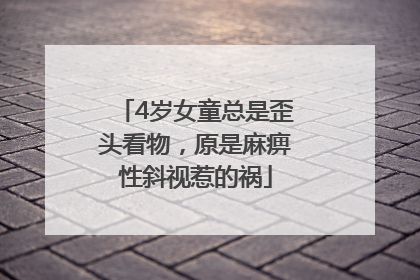 4岁女童总是歪头看物，原是麻痹性斜视惹的祸