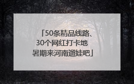 50条精品线路、30个网红打卡地 暑期来河南遛娃吧