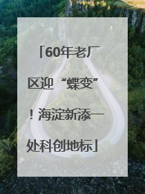 60年老厂区迎“蝶变”！海淀新添一处科创地标