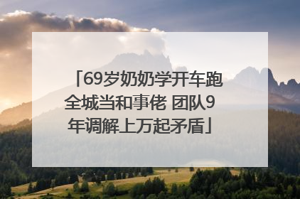 69岁奶奶学开车跑全城当和事佬 团队9年调解上万起矛盾