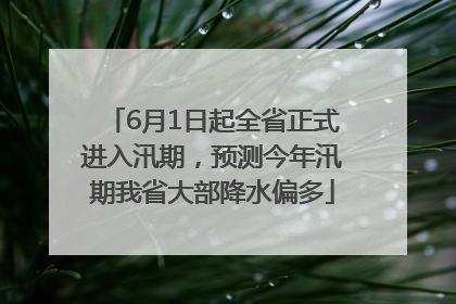 6月1日起全省正式进入汛期，预测今年汛期我省大部降水偏多