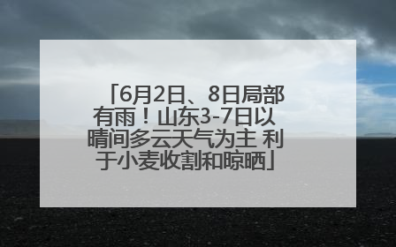 6月2日、8日局部有雨！山东3-7日以晴间多云天气为主 利于小麦收割和晾晒