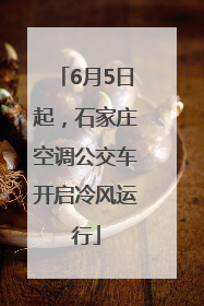 6月5日起，石家庄空调公交车开启冷风运行