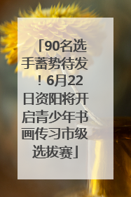 90名选手蓄势待发！6月22日资阳将开启青少年书画传习市级选拔赛
