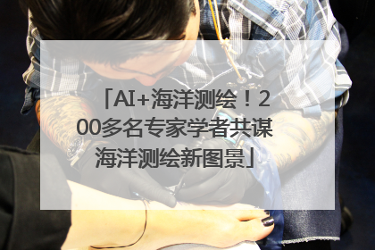 AI+海洋测绘！200多名专家学者共谋海洋测绘新图景