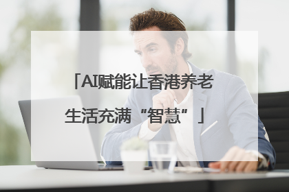 AI赋能让香港养老生活充满“智慧”