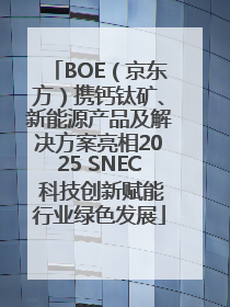 BOE（京东方）携钙钛矿、新能源产品及解决方案亮相2025 SNEC 科技创新赋能行业绿色发展