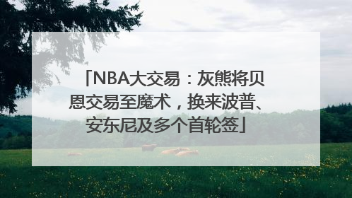 NBA大交易：灰熊将贝恩交易至魔术，换来波普、安东尼及多个首轮签